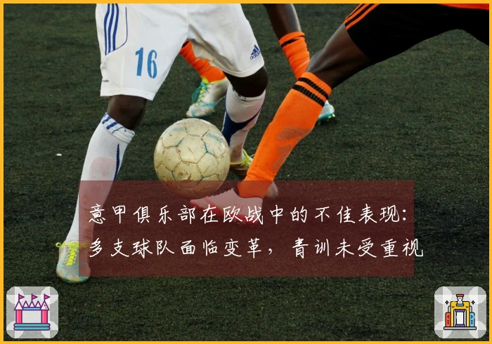 意甲俱乐部在欧战中的不佳表现：多支球队面临变革，青训未受重视