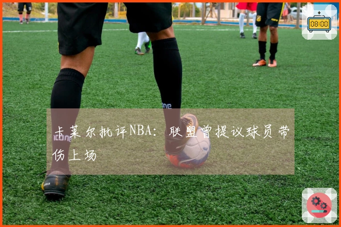 卡莱尔批评NBA：联盟曾提议球员带伤上场