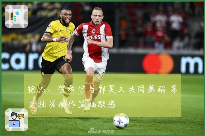 徐杰、贺希宁与郭昊文共同舞蹈 幕后拙劣动作显幽默感