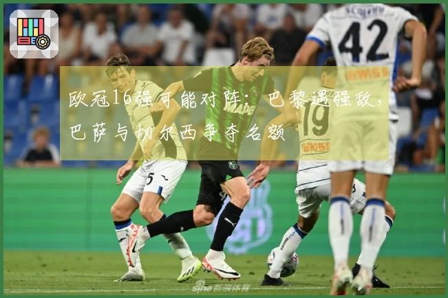 欧冠16强可能对阵：巴黎遇强敌，巴萨与切尔西争夺名额