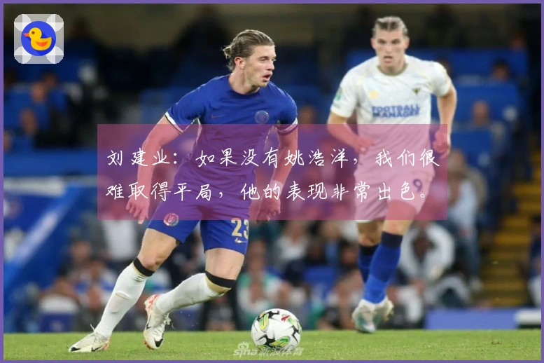 刘建业：如果没有姚浩洋，我们很难取得平局，他的表现非常出色。