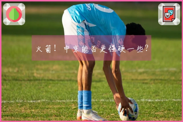 火箭！申京能否更强硬一些？