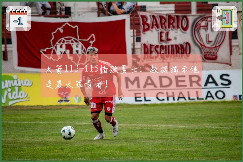 火箭113-115惜败勇士：数据揭示他是最大罪责者！