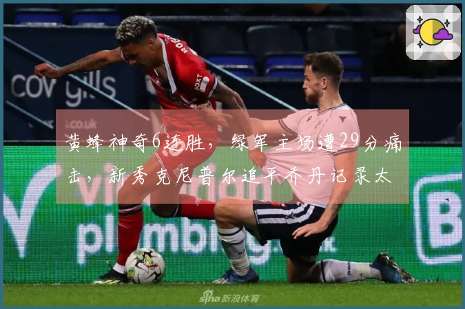 黄蜂神奇6连胜，绿军主场遭29分痛击，新秀克尼普尔追平乔丹记录太惊人