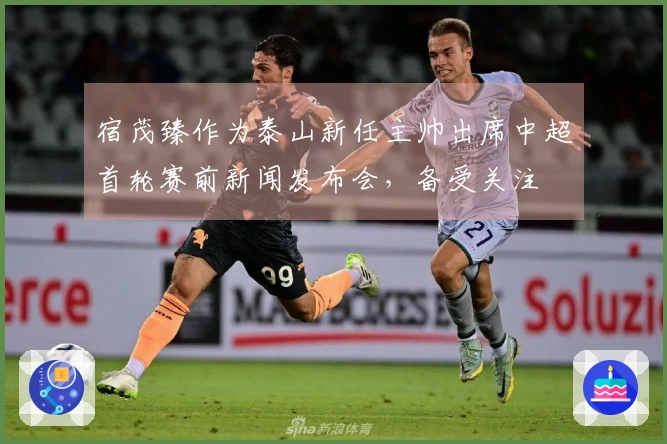 宿茂臻作为泰山新任主帅出席中超首轮赛前新闻发布会，备受关注