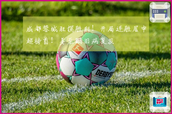 成都蓉城狂揽胜利！开局连胜居中超榜首！姜至鹏旧病复发