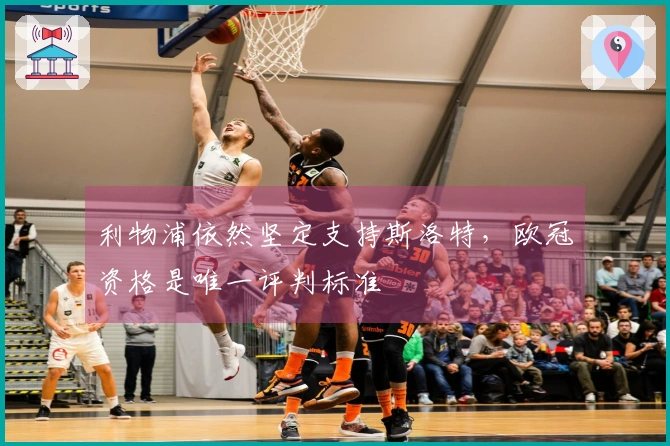 利物浦依然坚定支持斯洛特，欧冠资格是唯一评判标准