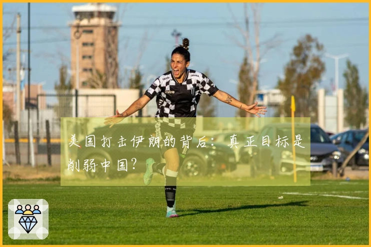 美国打击伊朗的背后：真正目标是削弱中国？