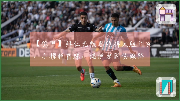 【德甲】拜仁无凯恩照样大胜门兴，小穆斩首球，诺伊尔因伤缺阵