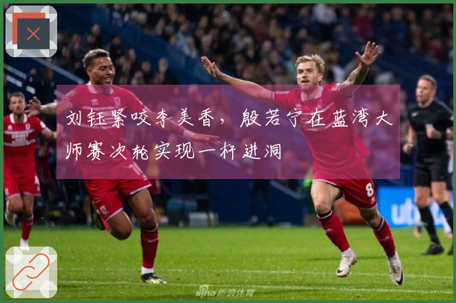 刘钰紧咬李美香，殷若宁在蓝湾大师赛次轮实现一杆进洞